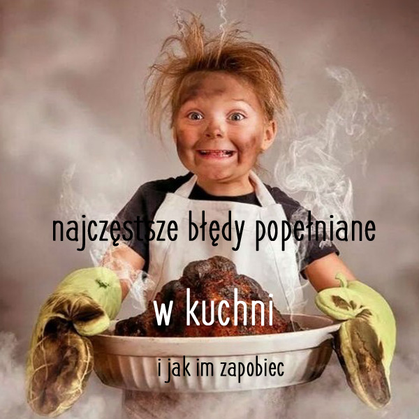 najczęstsze błędy popełniane w kuchni